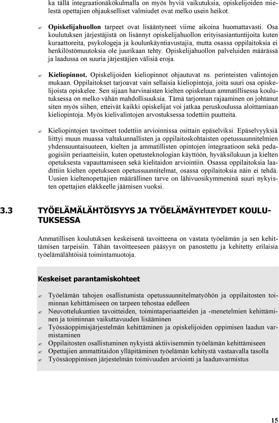 Osa koulutuksen järjestäjistä on lisännyt opiskelijahuollon erityisasiantuntijoita kuten kuraattoreita, psykologeja ja koulunkäyntiavustajia, mutta osassa oppilaitoksia ei henkilöstömuutoksia ole