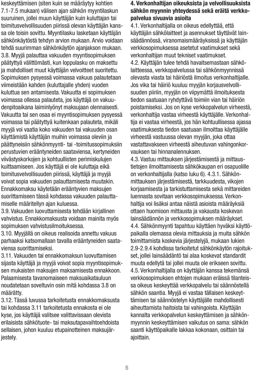 Myyntilasku lasketaan käyttäjän sähkönkäytöstä tehdyn arvion mukaan. Arvio voidaan tehdä suurimman sähkönkäytön ajanjakson mukaan. 3.8.