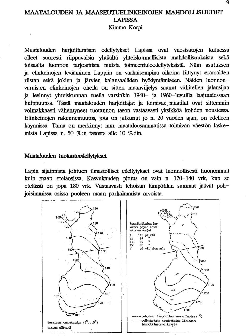 Näin asutuksen ja elinkeinojen leviäminen Lappiin on varhaisempina aikoina liittynyt erämaiden riistan sekä jokien ja järvien kalansaalliden hyödyntämiseen.