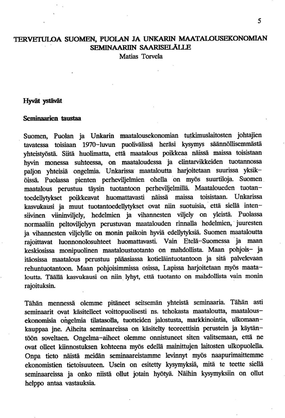 Siitä huolimatta, että maatalous poikkeaa näissä maissa toisistaan hyvin monessa suhteessa, on maataloudessa ja elintarvikkeiden tuotannossa paljon yhteisiä ongelmia.