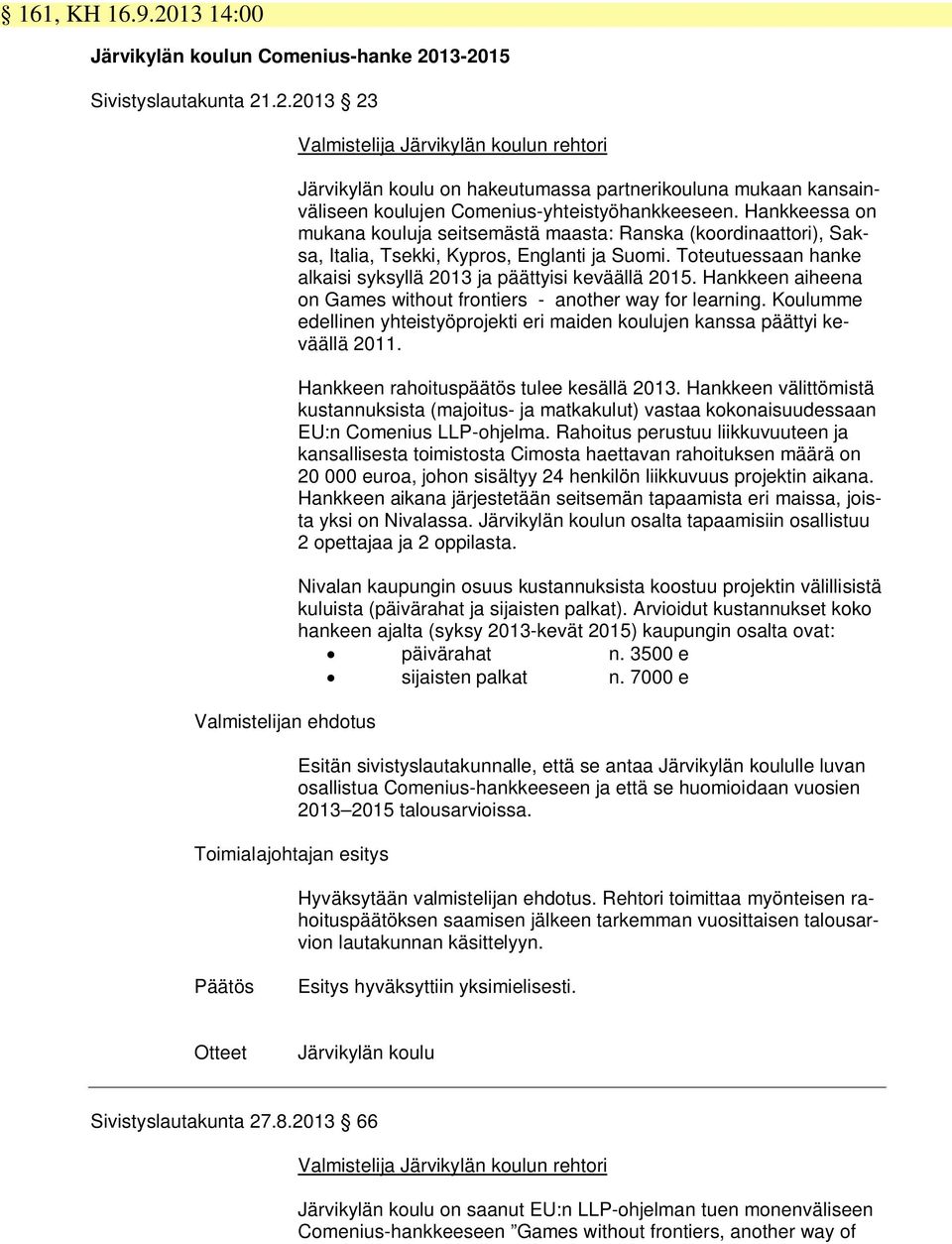 13-2015 Sivistyslautakunta 21.2.2013 23 Valmistelijan ehdotus Toimialajohtajan esitys Valmistelija Järvikylän koulun rehtori Järvikylän koulu on hakeutumassa partnerikouluna mukaan kansainväliseen