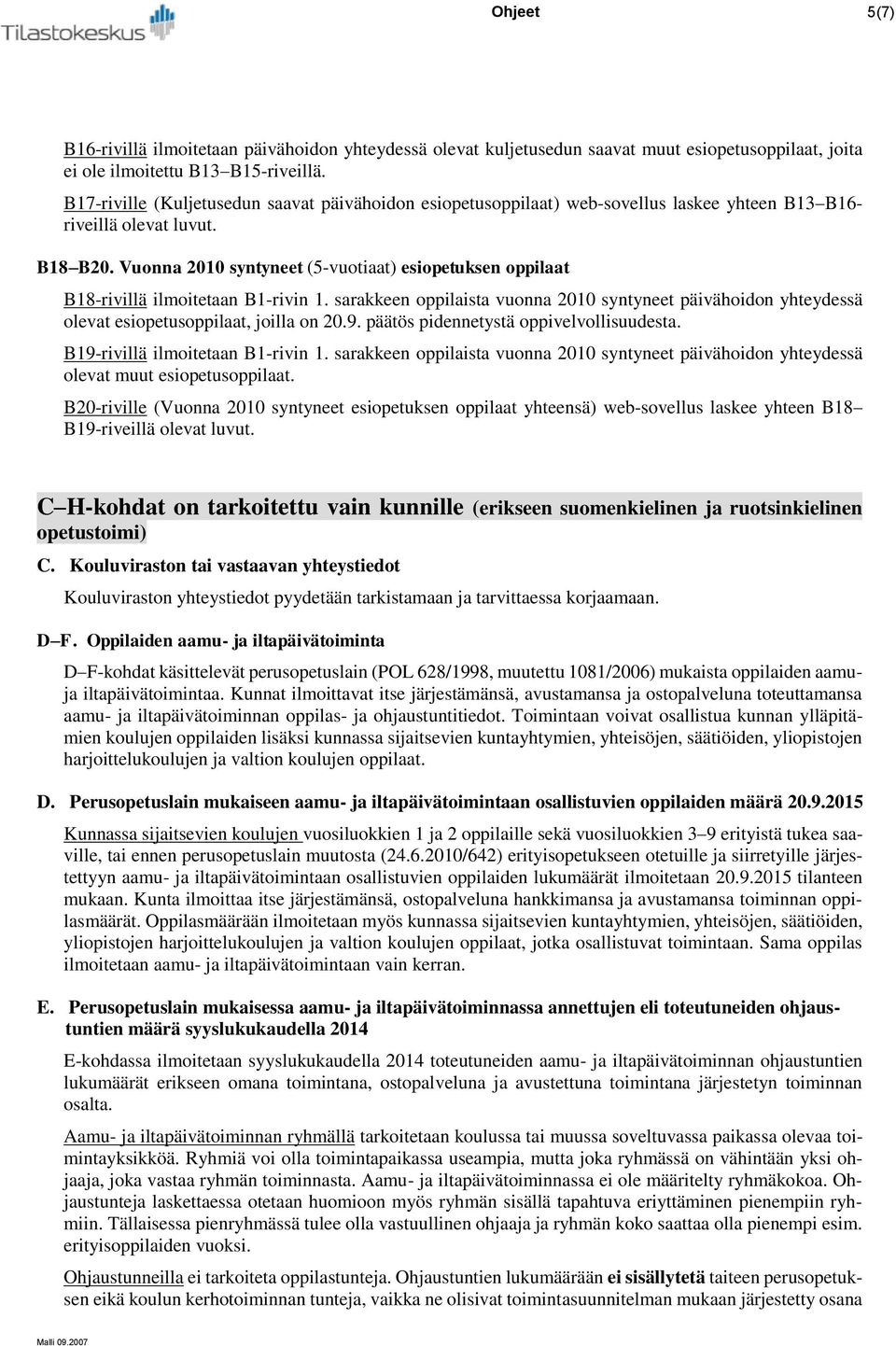 Vuonna 2010 syntyneet (5-vuotiaat) esiopetuksen oppilaat B18-rivillä ilmoitetaan B1-rivin 1. sarakkeen oppilaista vuonna 2010 syntyneet päivähoidon yhteydessä olevat esiopetusoppilaat, joilla on 20.9.