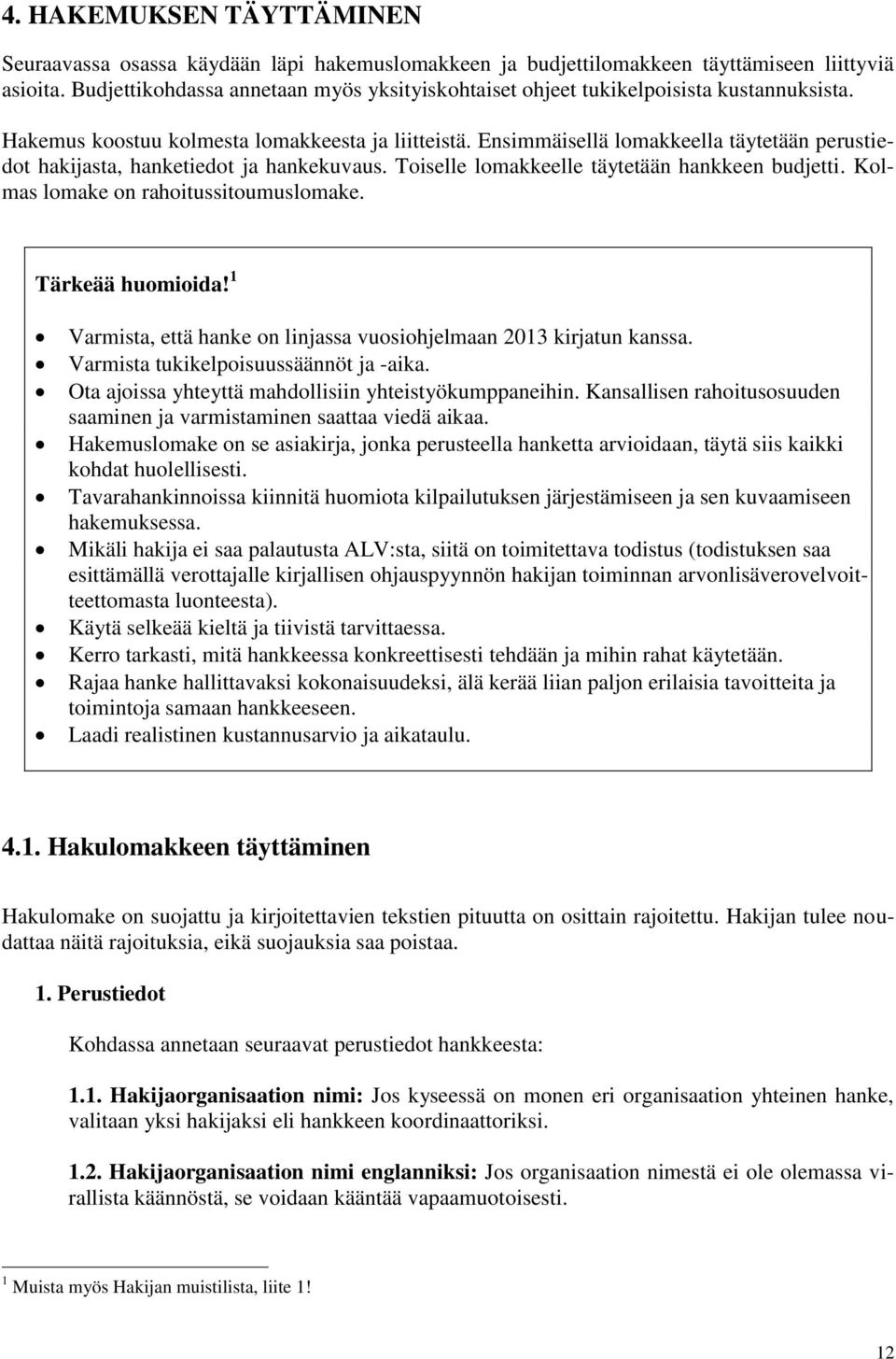 Ensimmäisellä lomakkeella täytetään perustiedot hakijasta, hanketiedot ja hankekuvaus. Toiselle lomakkeelle täytetään hankkeen budjetti. Kolmas lomake on rahoitussitoumuslomake. Tärkeää huomioida!