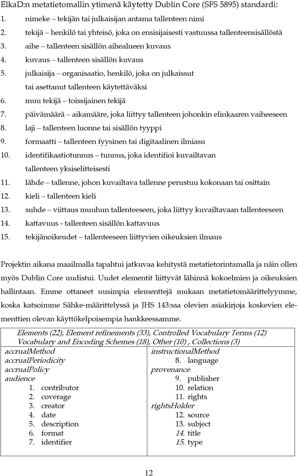 julkaisija organisaatio, henkilö, joka on julkaissut tai asettanut tallenteen käytettäväksi 6. muu tekijä toissijainen tekijä 7.