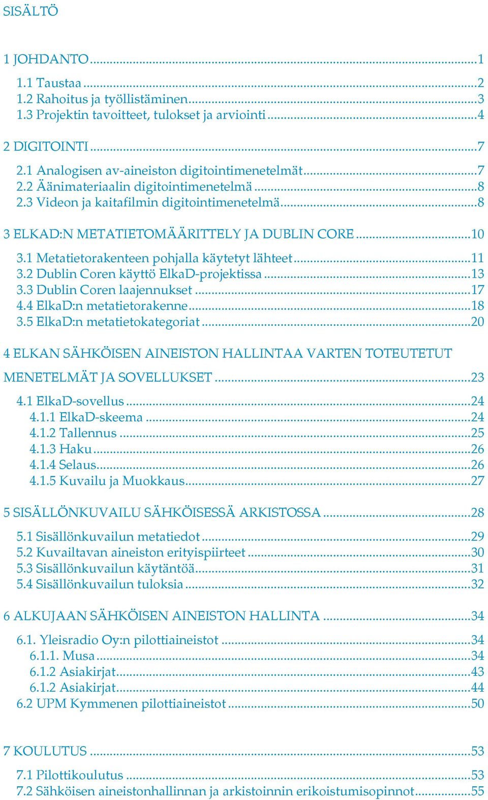 ..13 3.3 Dublin Coren laajennukset...17 4.4 ElkaD:n metatietorakenne...18 3.5 ElkaD:n metatietokategoriat...20 4 ELKAN SÄHKÖISEN AINEISTON HALLINTAA VARTEN TOTEUTETUT MENETELMÄT JA SOVELLUKSET...23 4.