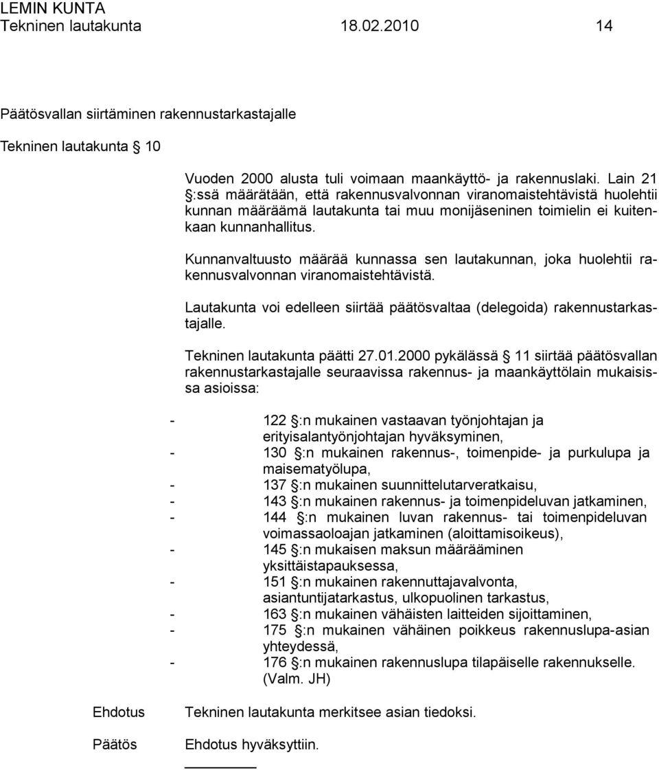 Kunnanvaltuusto määrää kunnassa sen lautakunnan, joka huolehtii rakennusvalvonnan viranomaistehtävistä. Lautakunta voi edelleen siirtää päätösvaltaa (delegoida) rakennustarkastajalle.