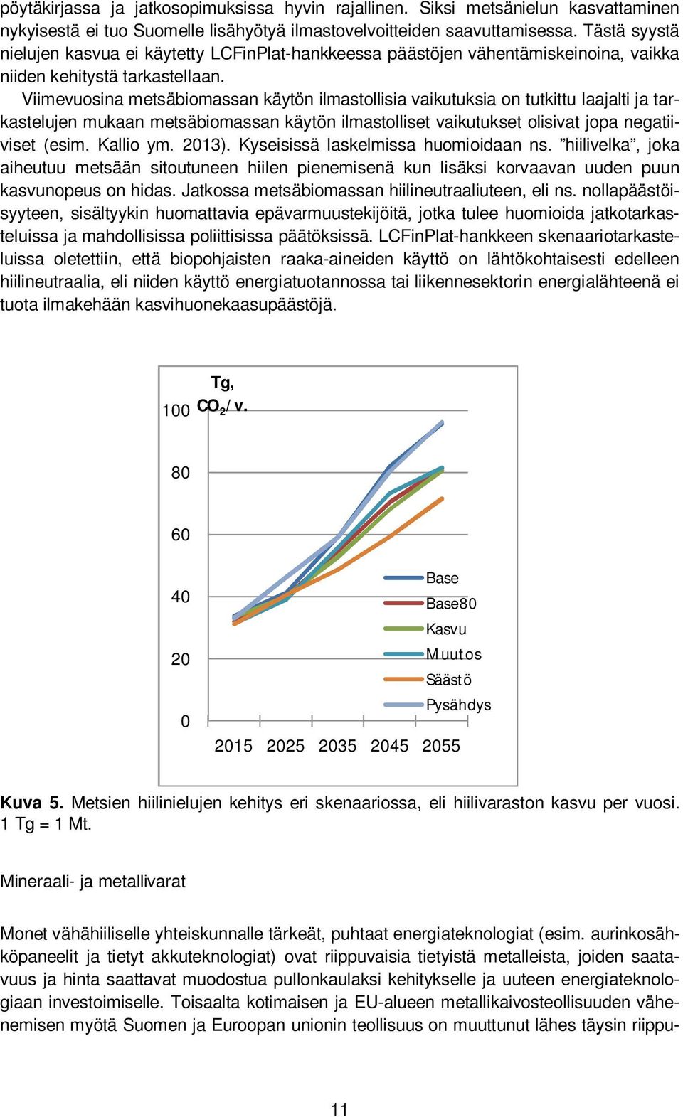 Viimevuosina metsäbiomassan käytön ilmastollisia vaikutuksia on tutkittu laajalti ja tarkastelujen mukaan metsäbiomassan käytön ilmastolliset vaikutukset olisivat jopa negatiiviset (esim. Kallio ym.