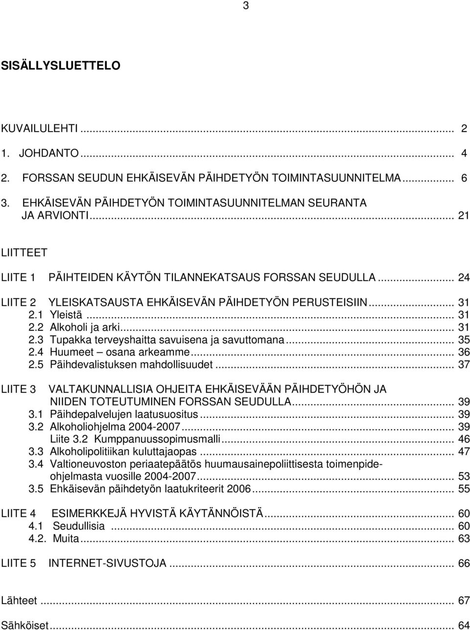 .. 35 2.4 Huumeet osana arkeamme... 36 2.5 Päihdevalistuksen mahdollisuudet... 37 LIITE 3 VALTAKUNNALLISIA OHJEITA EHKÄISEVÄÄN PÄIHDETYÖHÖN JA NIIDEN TOTEUTUMINEN FORSSAN SEUDULLA... 39 3.