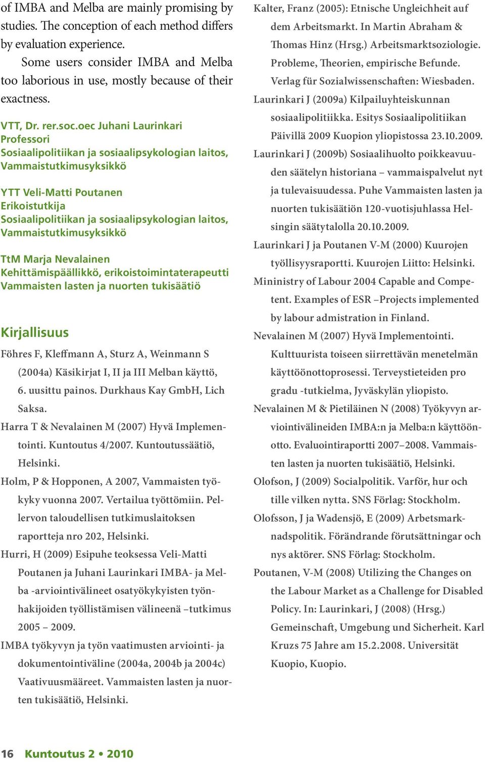 oec Juhani Laurinkari Professori Sosiaalipolitiikan ja sosiaalipsykologian laitos, Vammaistutkimusyksikkö YTT Veli-Matti Poutanen Erikoistutkija Sosiaalipolitiikan ja sosiaalipsykologian laitos,