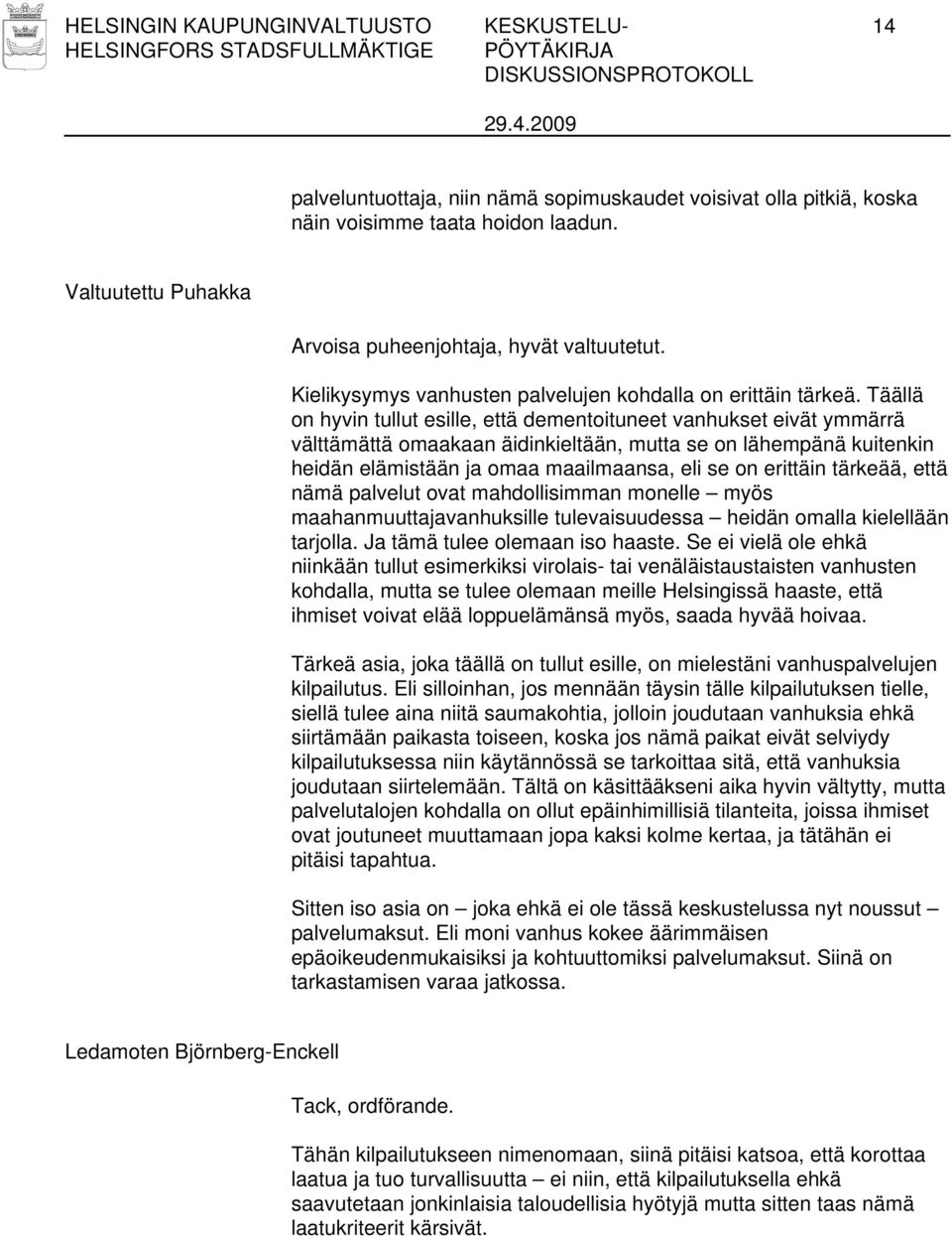 Täällä on hyvin tullut esille, että dementoituneet vanhukset eivät ymmärrä välttämättä omaakaan äidinkieltään, mutta se on lähempänä kuitenkin heidän elämistään ja omaa maailmaansa, eli se on