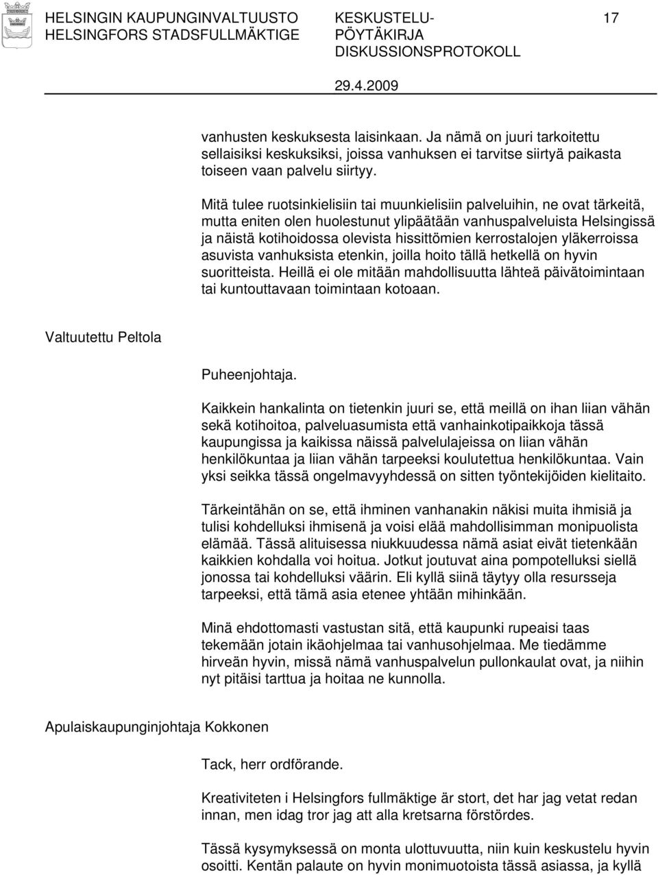 Mitä tulee ruotsinkielisiin tai muunkielisiin palveluihin, ne ovat tärkeitä, mutta eniten olen huolestunut ylipäätään vanhuspalveluista Helsingissä ja näistä kotihoidossa olevista hissittömien