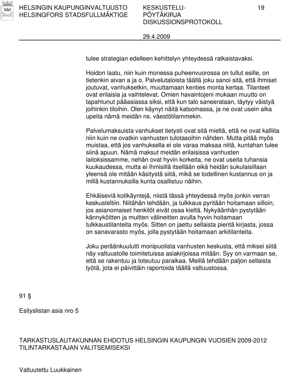 Omien havaintojeni mukaan muutto on tapahtunut pääasiassa siksi, että kun talo saneerataan, täytyy väistyä joihinkin tiloihin.