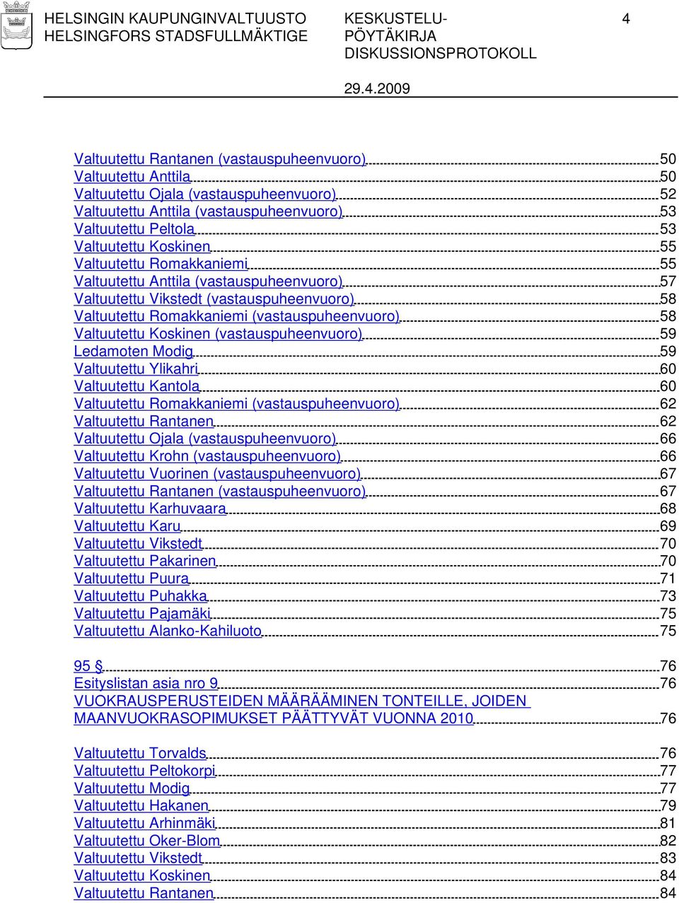 (vastauspuheenvuoro) 58 Valtuutettu Koskinen (vastauspuheenvuoro) 59 Ledamoten Modig 59 Valtuutettu Ylikahri 60 Valtuutettu Kantola 60 Valtuutettu Romakkaniemi (vastauspuheenvuoro) 62 Valtuutettu