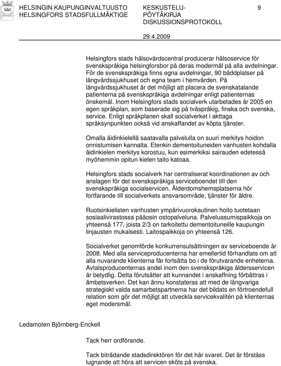 På långvårdssjukhuset är det möjligt att placera de svenskatalande patienterna på svenskspråkiga avdelningar enligt patienternas önskemål.