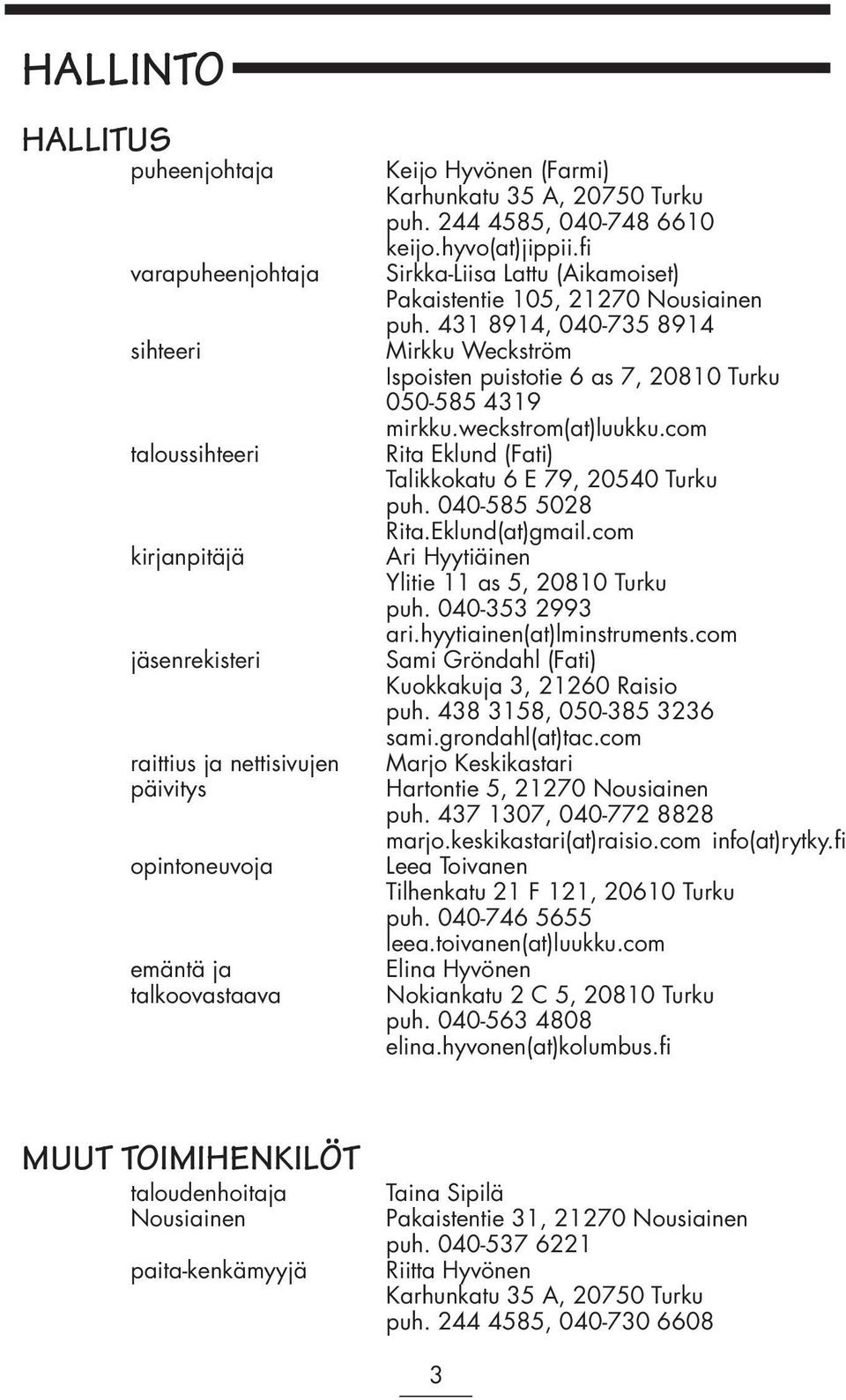 431 8914, 040-735 8914 Mirkku Weckström Ispoisten puistotie 6 as 7, 20810 Turku 050-585 4319 mirkku.weckstrom(at)luukku.com Rita Eklund (Fati) Talikkokatu 6 E 79, 20540 Turku puh. 040-585 5028 Rita.