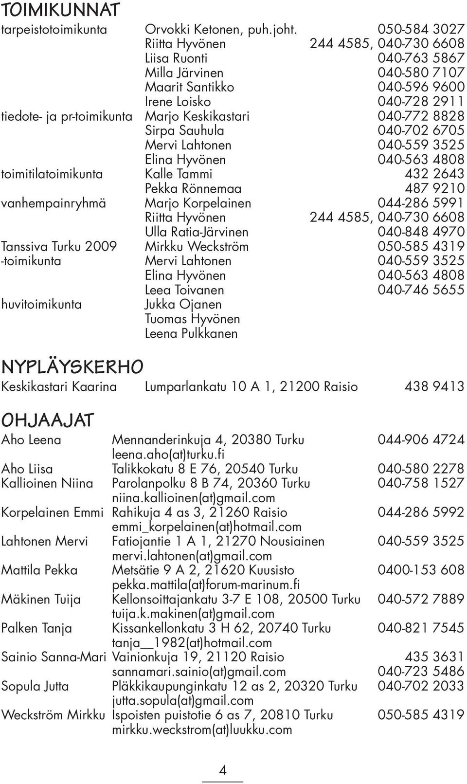 Keskikastari 040-772 8828 Sirpa Sauhula 040-702 6705 Mervi Lahtonen 040-559 3525 Elina Hyvönen 040-563 4808 toimitilatoimikunta Kalle Tammi 432 2643 Pekka Rönnemaa 487 9210 vanhempainryhmä Marjo