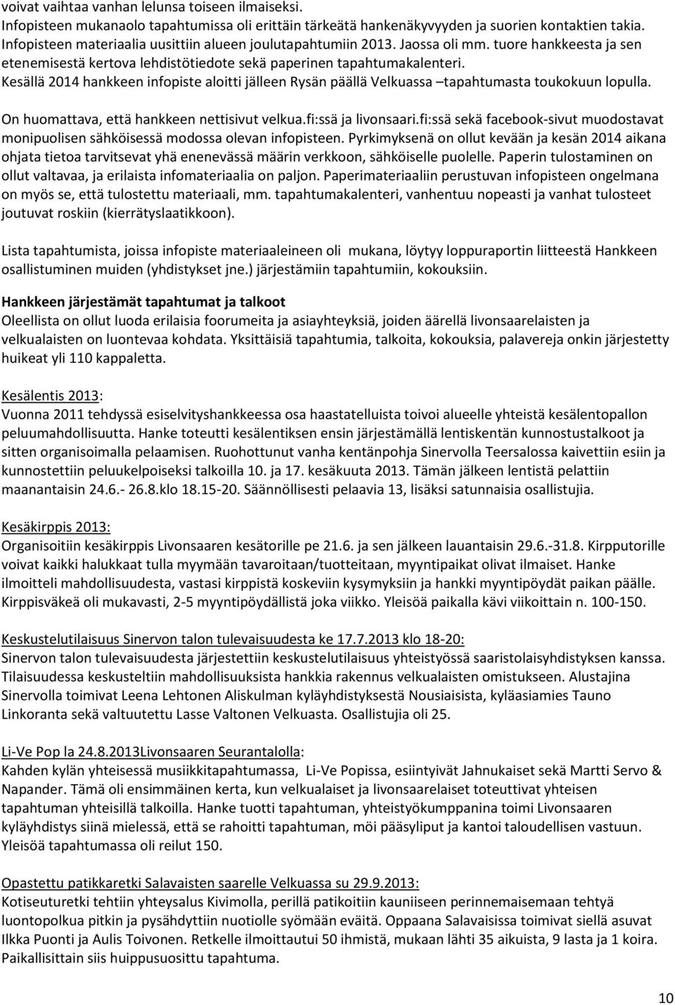 Kesällä 2014 hankkeen infopiste aloitti jälleen Rysän päällä Velkuassa tapahtumasta toukokuun lopulla. On huomattava, että hankkeen nettisivut velkua.fi:ssä ja livonsaari.