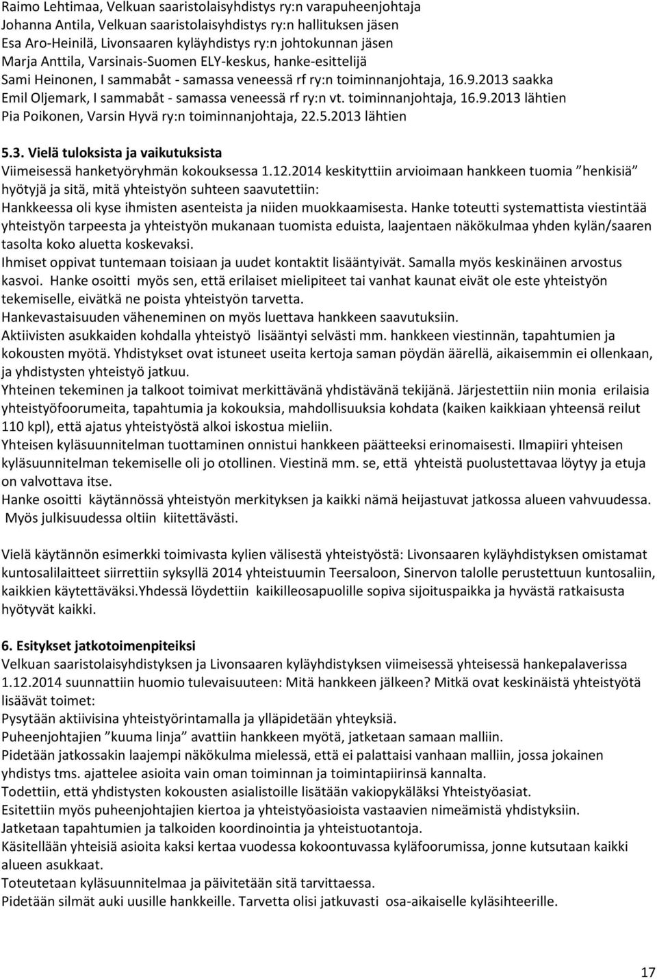 2013 saakka Emil Oljemark, I sammabåt - samassa veneessä rf ry:n vt. toiminnanjohtaja, 16.9.2013 lähtien Pia Poikonen, Varsin Hyvä ry:n toiminnanjohtaja, 22.5.2013 lähtien 5.3. Vielä tuloksista ja vaikutuksista Viimeisessä hanketyöryhmän kokouksessa 1.