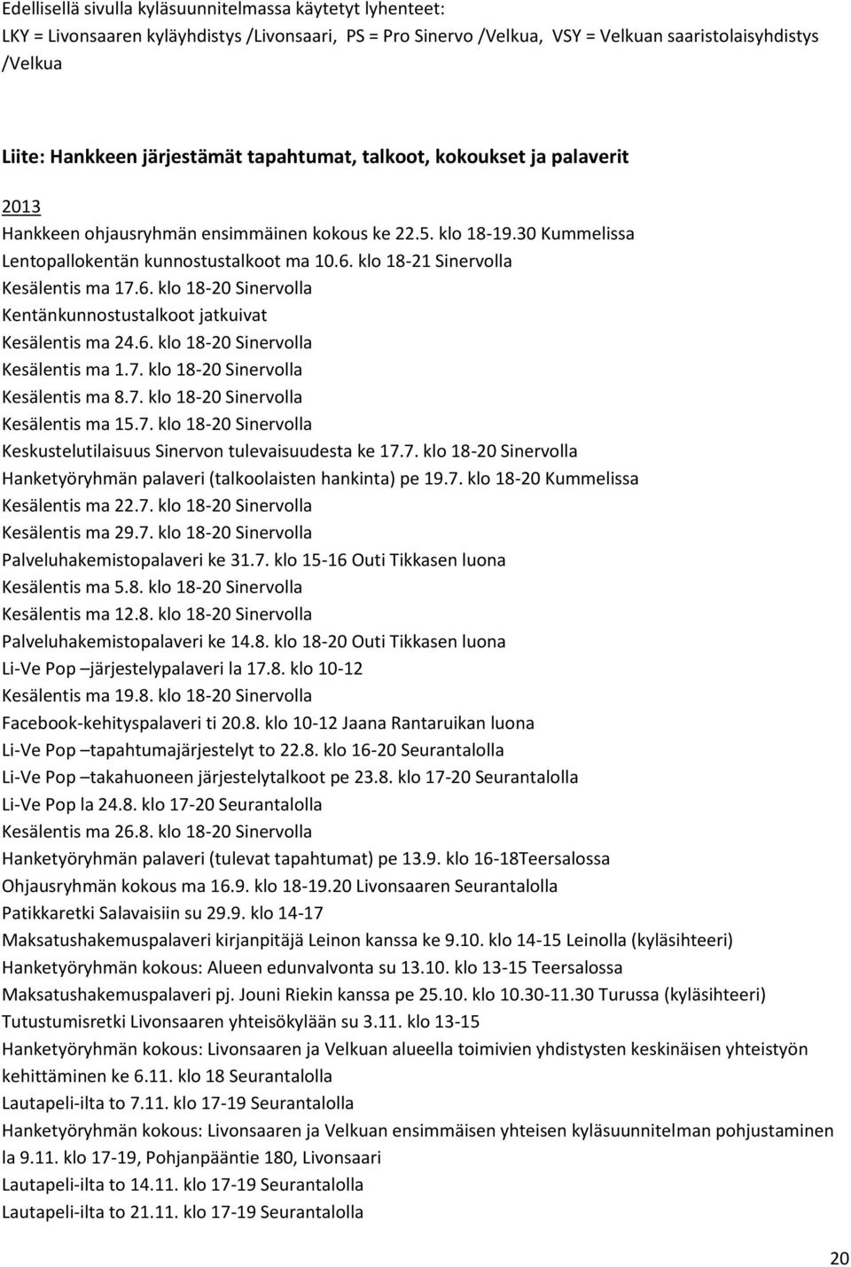 klo 18-21 Sinervolla Kesälentis ma 17.6. klo 18-20 Sinervolla Kentänkunnostustalkoot jatkuivat Kesälentis ma 24.6. klo 18-20 Sinervolla Kesälentis ma 1.7. klo 18-20 Sinervolla Kesälentis ma 8.7. klo 18-20 Sinervolla Kesälentis ma 15.