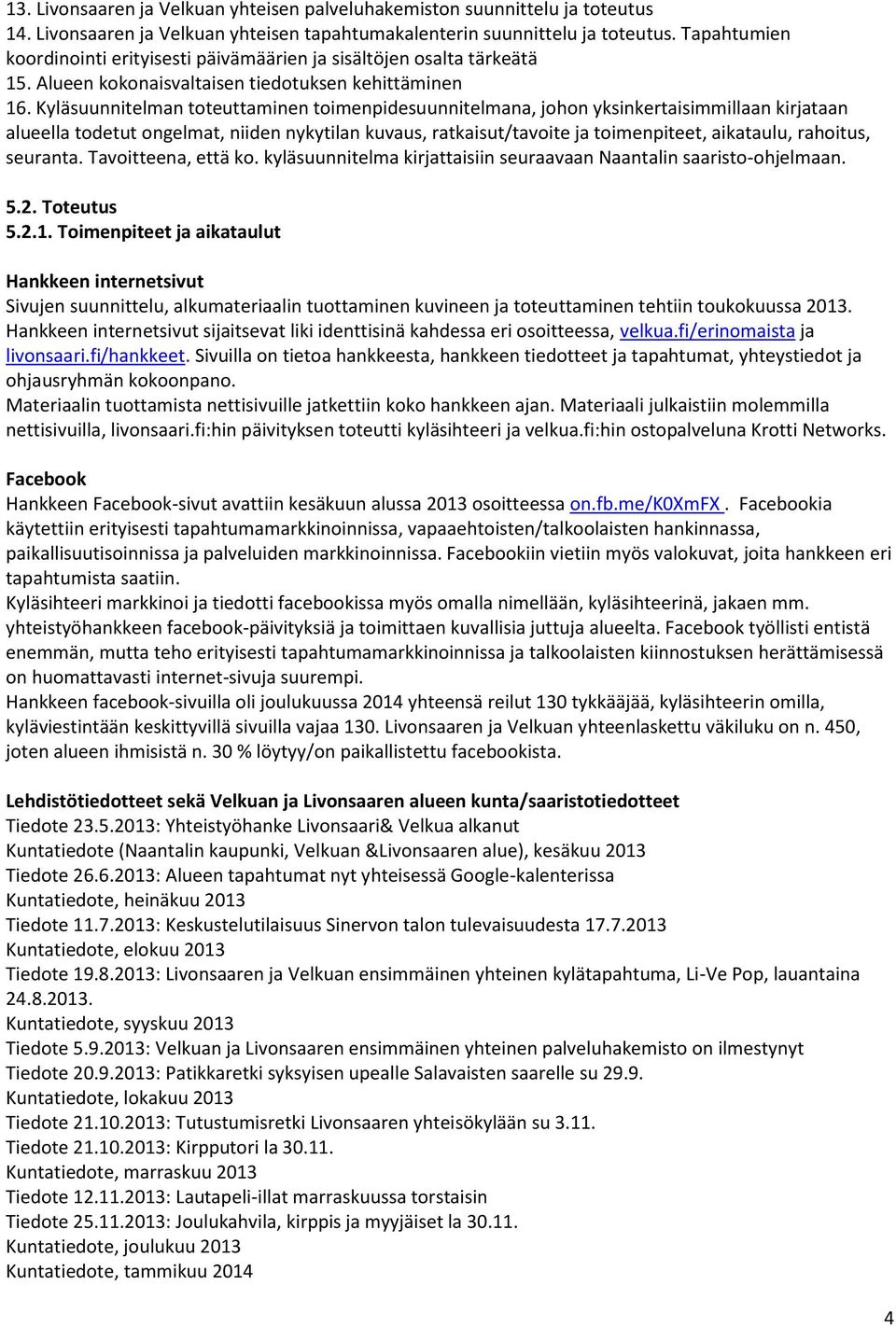 Kyläsuunnitelman toteuttaminen toimenpidesuunnitelmana, johon yksinkertaisimmillaan kirjataan alueella todetut ongelmat, niiden nykytilan kuvaus, ratkaisut/tavoite ja toimenpiteet, aikataulu,