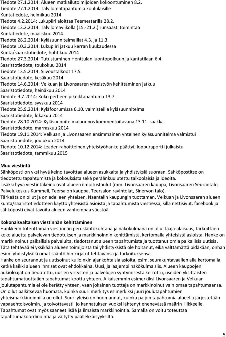 3.2014: Tutustuminen Henttulan luontopolkuun ja kantatilaan 6.4. Saaristotiedote, toukokuu 2014 Tiedote 13.5.2014: Siivoustalkoot 17.5. Saaristotiedote, kesäkuu 2014 Tiedote 14.6.2014: Velkuan ja Livonsaaren yhteistyön kehittäminen jatkuu Saaristotiedote, heinäkuu 2014 Tiedote 9.