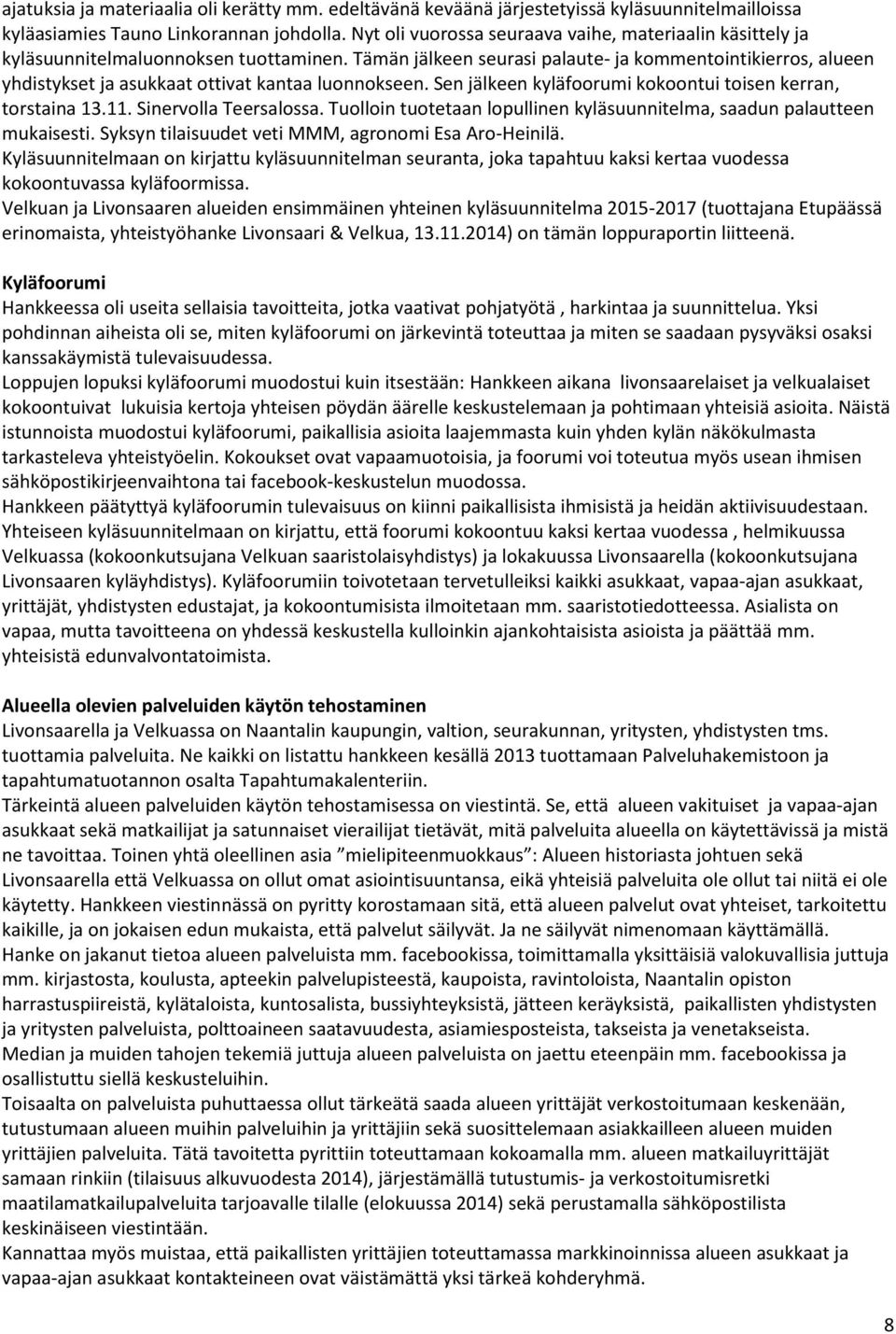 Tämän jälkeen seurasi palaute- ja kommentointikierros, alueen yhdistykset ja asukkaat ottivat kantaa luonnokseen. Sen jälkeen kyläfoorumi kokoontui toisen kerran, torstaina 13.11.