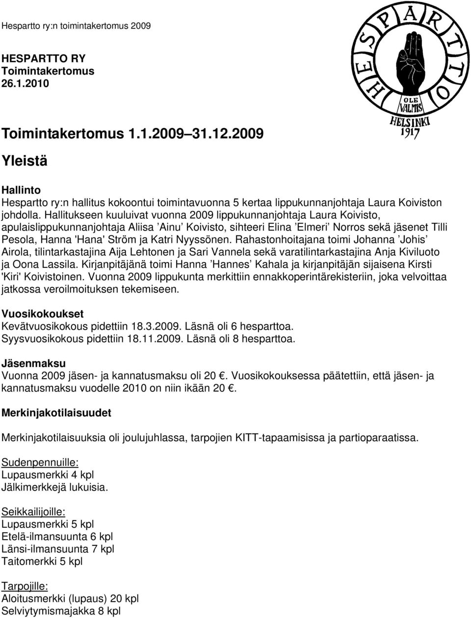 Hallitukseen kuuluivat vuonna 2009 lippukunnanjohtaja Laura Koivisto, apulaislippukunnanjohtaja Aliisa Ainu Koivisto, sihteeri Elina Elmeri Norros sekä jäsenet Tilli Pesola, Hanna 'Hana' Ström ja