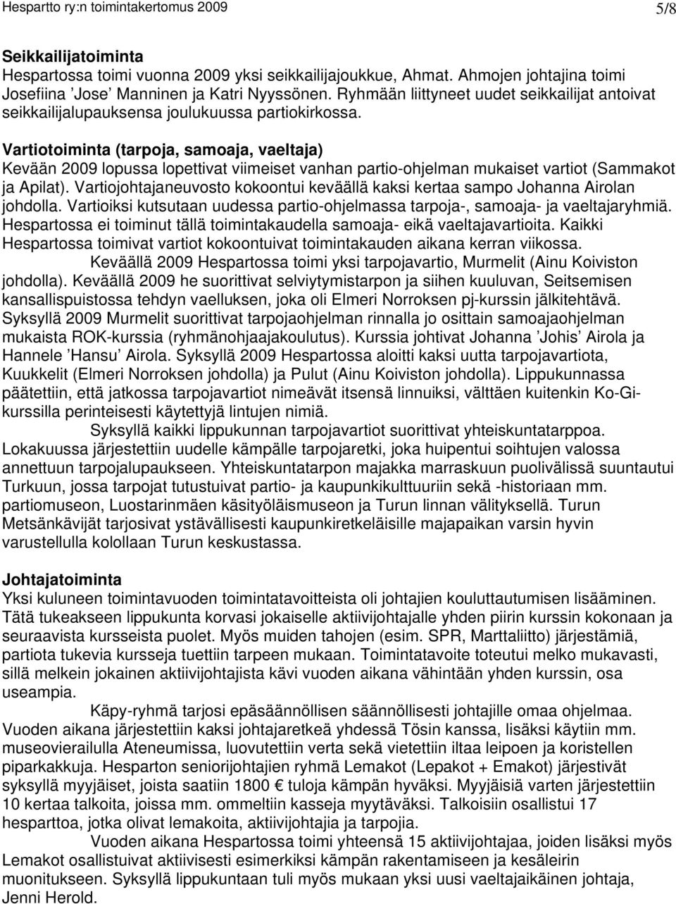 Vartiotoiminta (tarpoja, samoaja, vaeltaja) Kevään 2009 lopussa lopettivat viimeiset vanhan partio-ohjelman mukaiset vartiot (Sammakot ja Apilat).