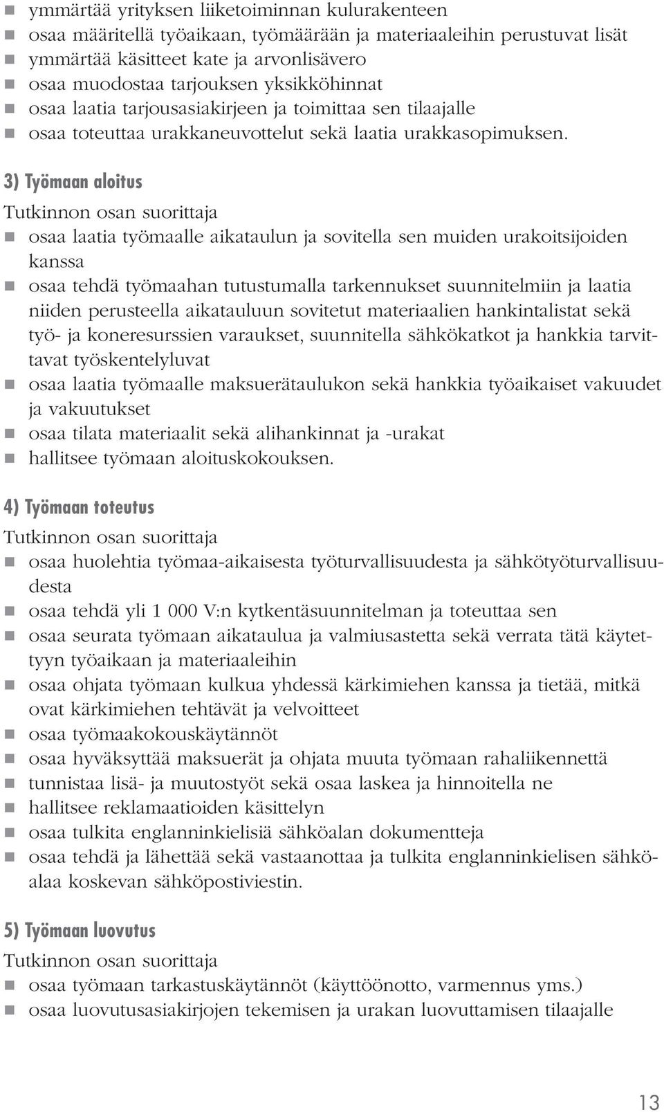 3) Työmaan aloitus osaa laatia työmaalle aikataulun ja sovitella sen muiden urakoitsijoiden kanssa osaa tehdä työmaahan tutustumalla tarkennukset suunnitelmiin ja laatia niiden perusteella