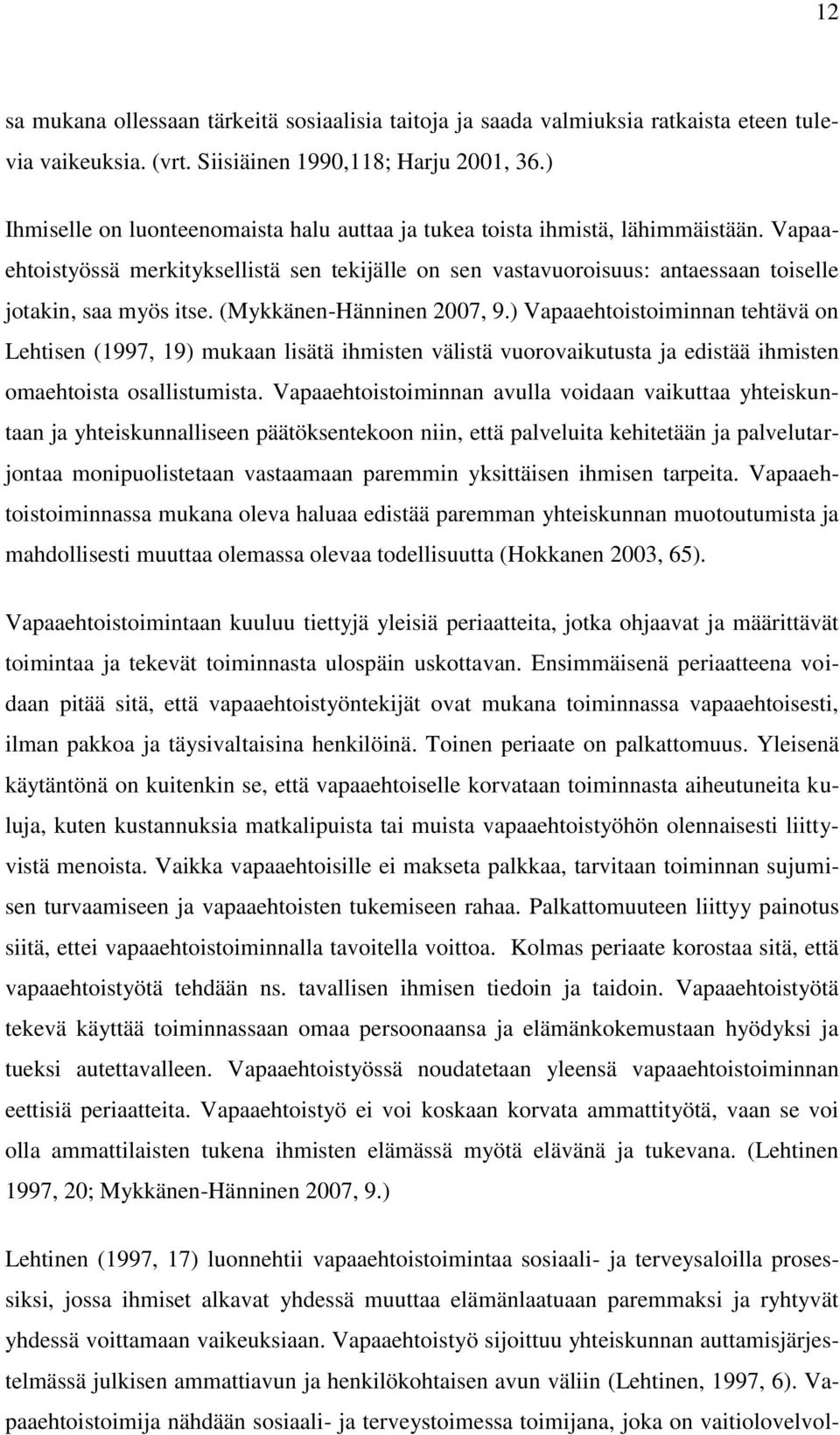 (Mykkänen-Hänninen 2007, 9.) Vapaaehtoistoiminnan tehtävä on Lehtisen (1997, 19) mukaan lisätä ihmisten välistä vuorovaikutusta ja edistää ihmisten omaehtoista osallistumista.