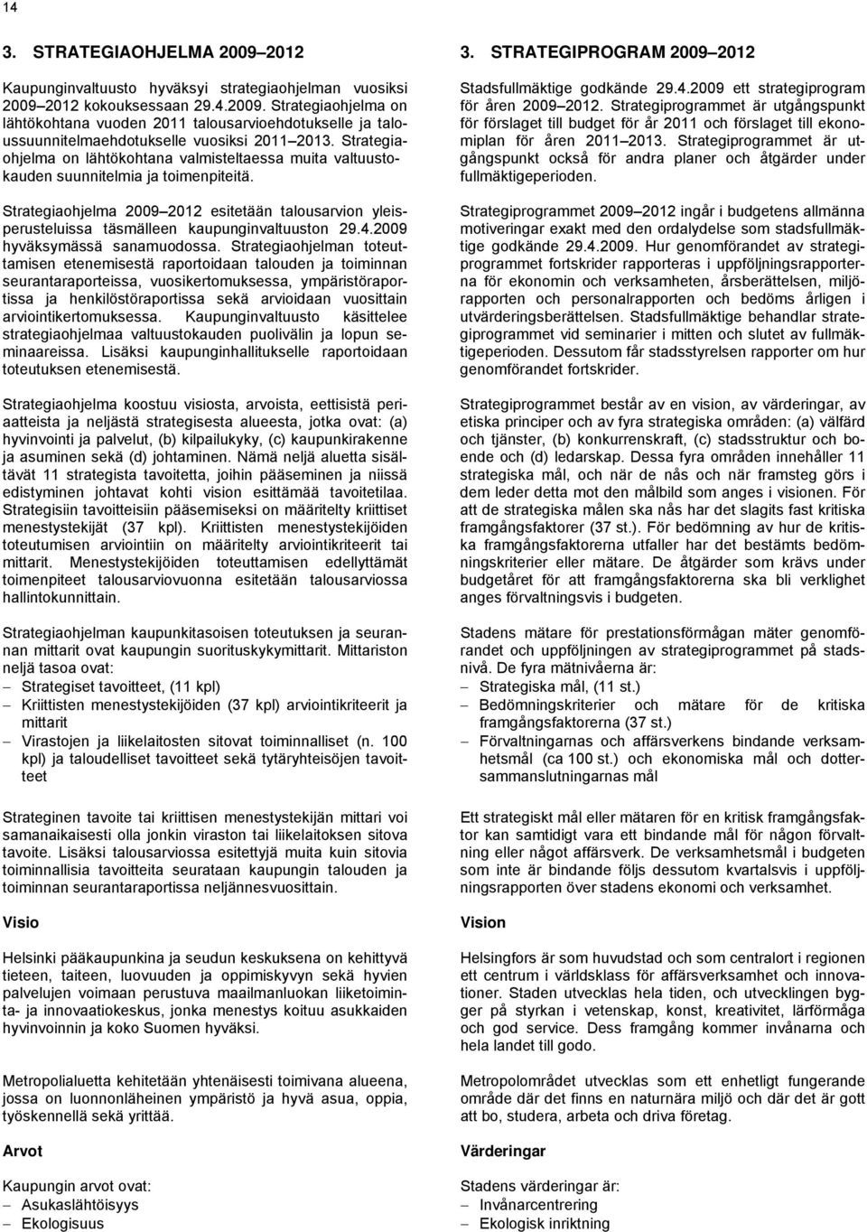 Strategiaohjelma 2009 2012 esitetään talousarvion yleisperusteluissa täsmälleen kaupunginvaltuuston 29.4.2009 hyväksymässä sanamuodossa.