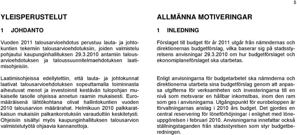 Laatimisohjeissa edellytettiin, että lauta- ja johtokunnat laativat talousarvioehdotuksen sopeuttamalla toiminnasta aiheutuvat menot ja investoinnit kestävän tulopohjan mukaiselle tasolle ohjeissa