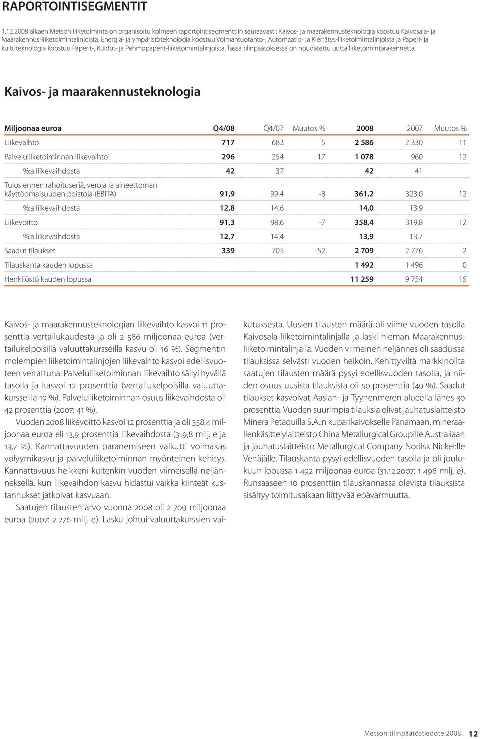 ympäristöteknologia koostuu Voimantuotanto-, Automaatio- ja Kierrätys-liiketoimintalinjoista ja Paperi- ja kuituteknologia koostuu Paperit-, Kuidut- ja Pehmopaperit-liiketoimintalinjoista.