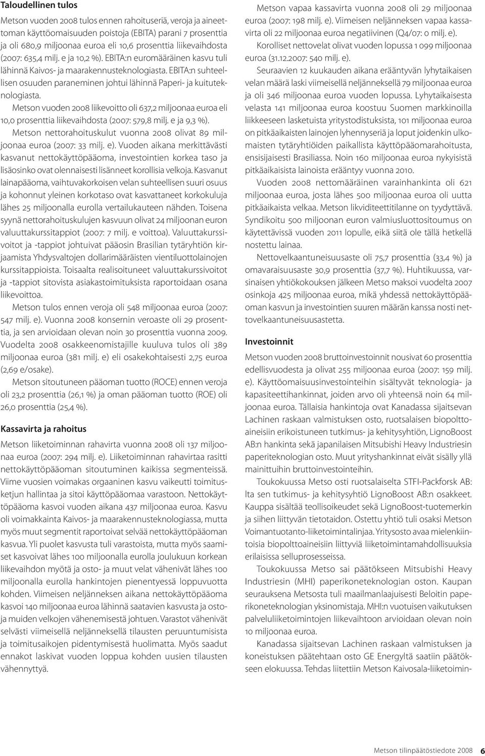 EBITA:n suhteellisen osuuden paraneminen johtui lähinnä Paperi- ja kuituteknologiasta. Metson vuoden 2008 liikevoitto oli 637,2 miljoonaa euroa eli 10,0 prosenttia liikevaihdosta (2007: 579,8 milj.