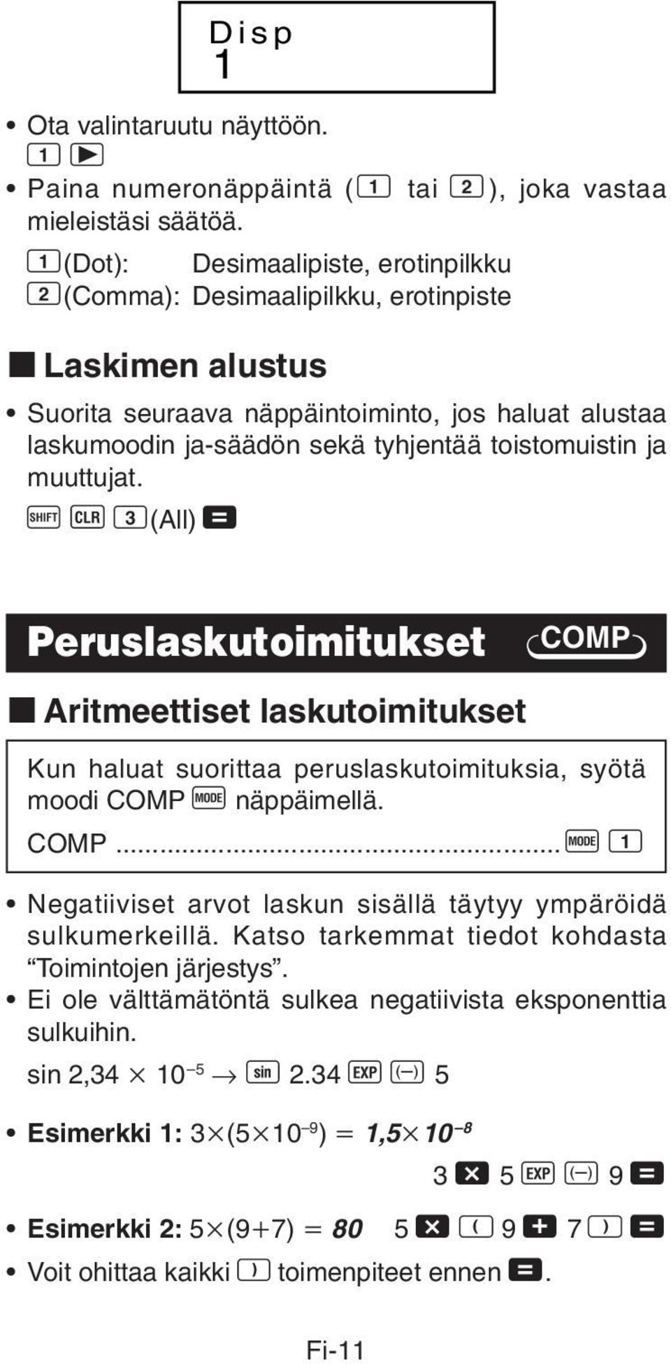 ja muuttujat. A B 3(All) = Peruslaskutoimitukset COMP k Aritmeettiset laskutoimitukset Kun haluat suorittaa peruslaskutoimituksia, syötä moodi COMP F näppäimellä. COMP... F 1 Negatiiviset arvot laskun sisällä täytyy ympäröidä sulkumerkeillä.