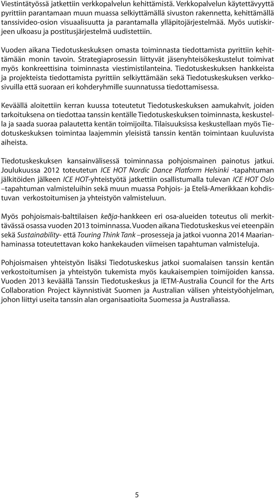 Myös uutiskirjeen ulkoasu ja postitusjärjestelmä uudistettiin. Vuoden aikana Tiedotuskeskuksen omasta toiminnasta tiedottamista pyrittiin kehittämään monin tavoin.