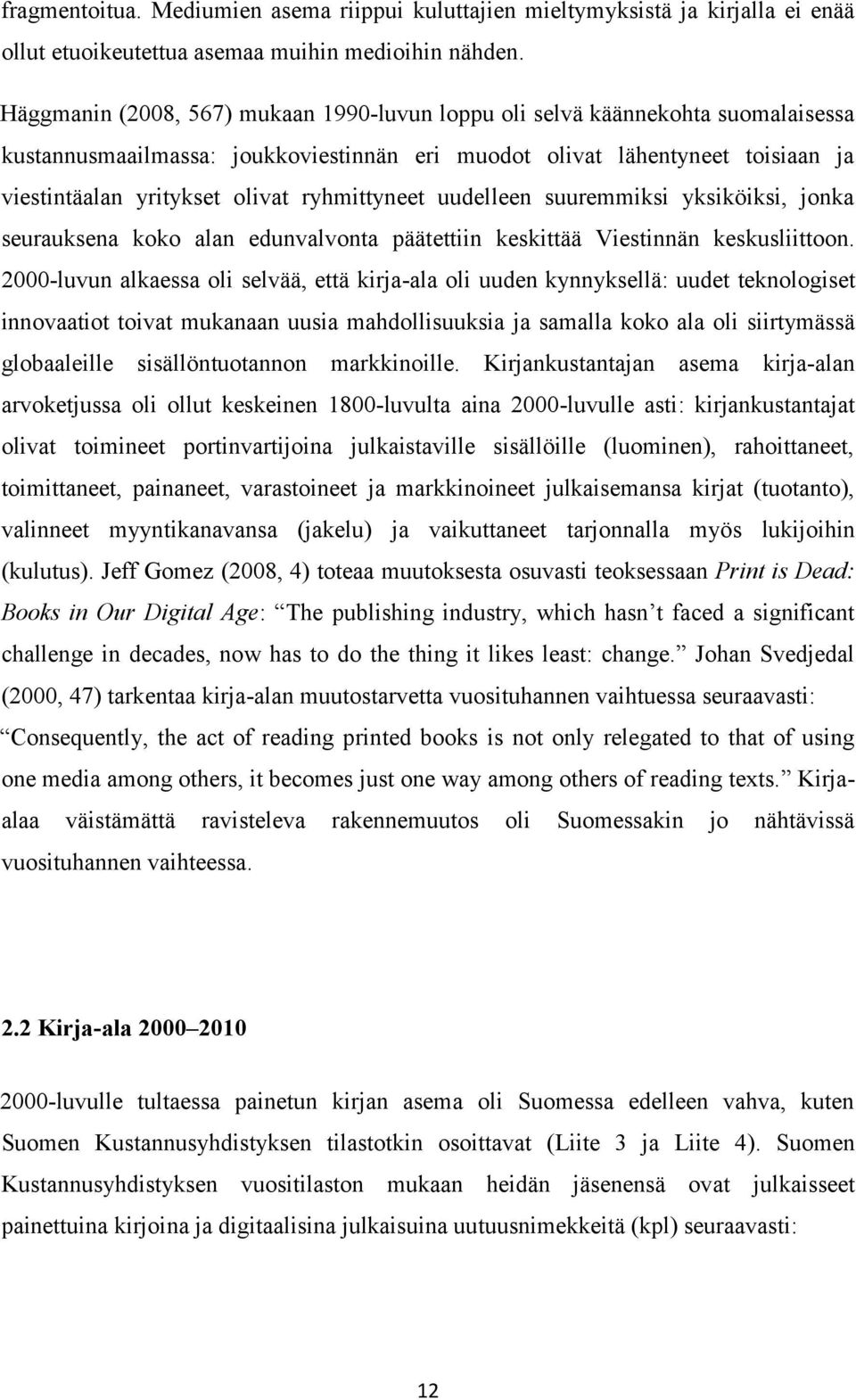 ryhmittyneet uudelleen suuremmiksi yksiköiksi, jonka seurauksena koko alan edunvalvonta päätettiin keskittää Viestinnän keskusliittoon.