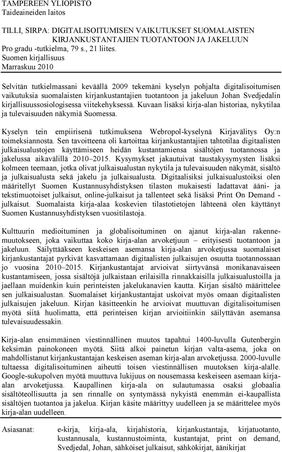 Svedjedalin kirjallisuussosiologisessa viitekehyksessä. Kuvaan lisäksi kirja-alan historiaa, nykytilaa ja tulevaisuuden näkymiä Suomessa.