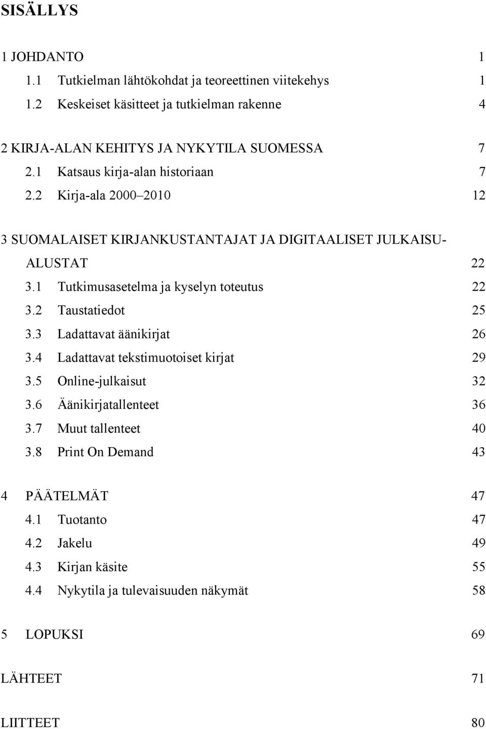 2 Kirja-ala 2000 2010 12 3 SUOMALAISET KIRJANKUSTANTAJAT JA DIGITAALISET JULKAISU- ALUSTAT 22 3.1 Tutkimusasetelma ja kyselyn toteutus 22 3.2 Taustatiedot 25 3.