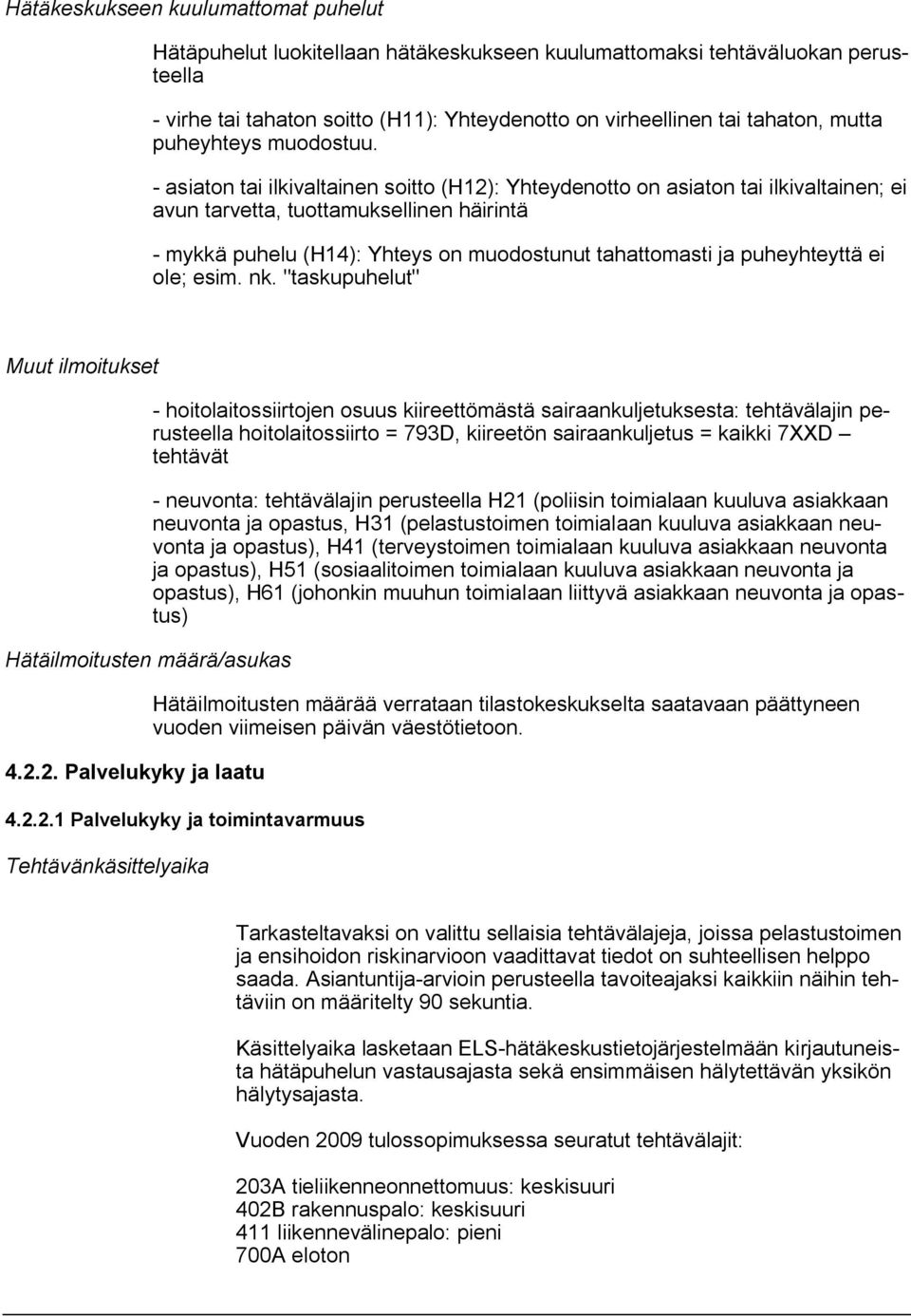 - asiaton tai ilkivaltainen soitto (H12): Yhteydenotto on asiaton tai ilkivaltainen; ei avun tarvetta, tuottamuksellinen häirintä - mykkä puhelu (H14): Yhteys on muodostunut tahattomasti ja