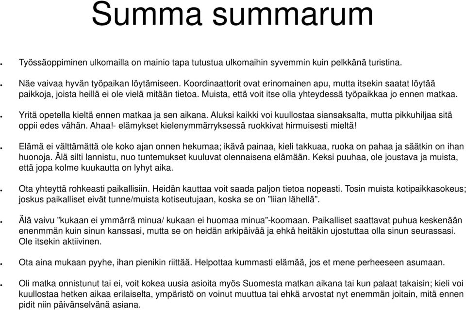 Yritä opetella kieltä ennen matkaa ja sen aikana. Aluksi kaikki voi kuullostaa siansaksalta, mutta pikkuhiljaa sitä oppii edes vähän. Ahaa!- elämykset kielenymmärryksessä ruokkivat hirmuisesti mieltä!