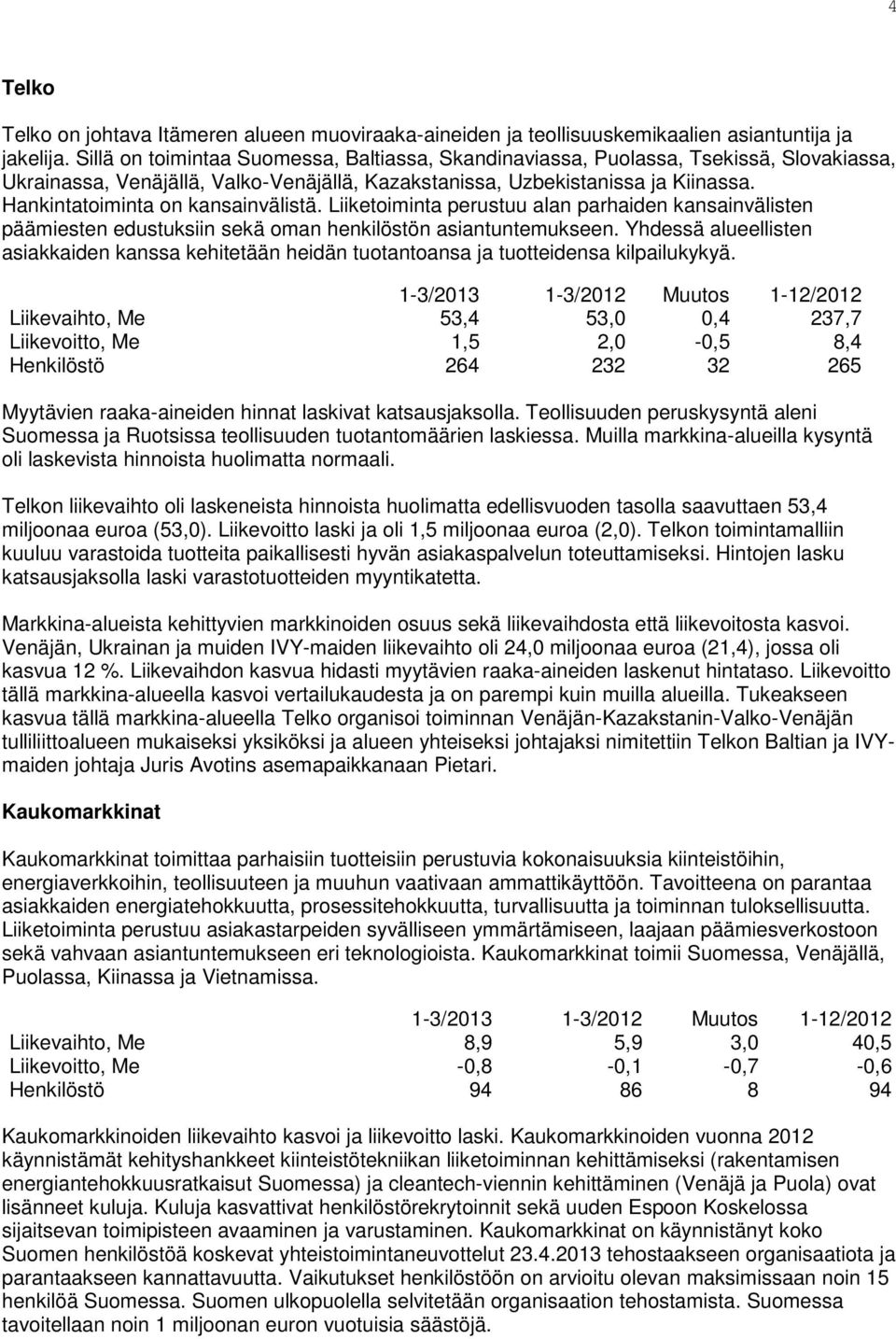 Hankintatoiminta on kansainvälistä. Liiketoiminta perustuu alan parhaiden kansainvälisten päämiesten edustuksiin sekä oman henkilöstön asiantuntemukseen.