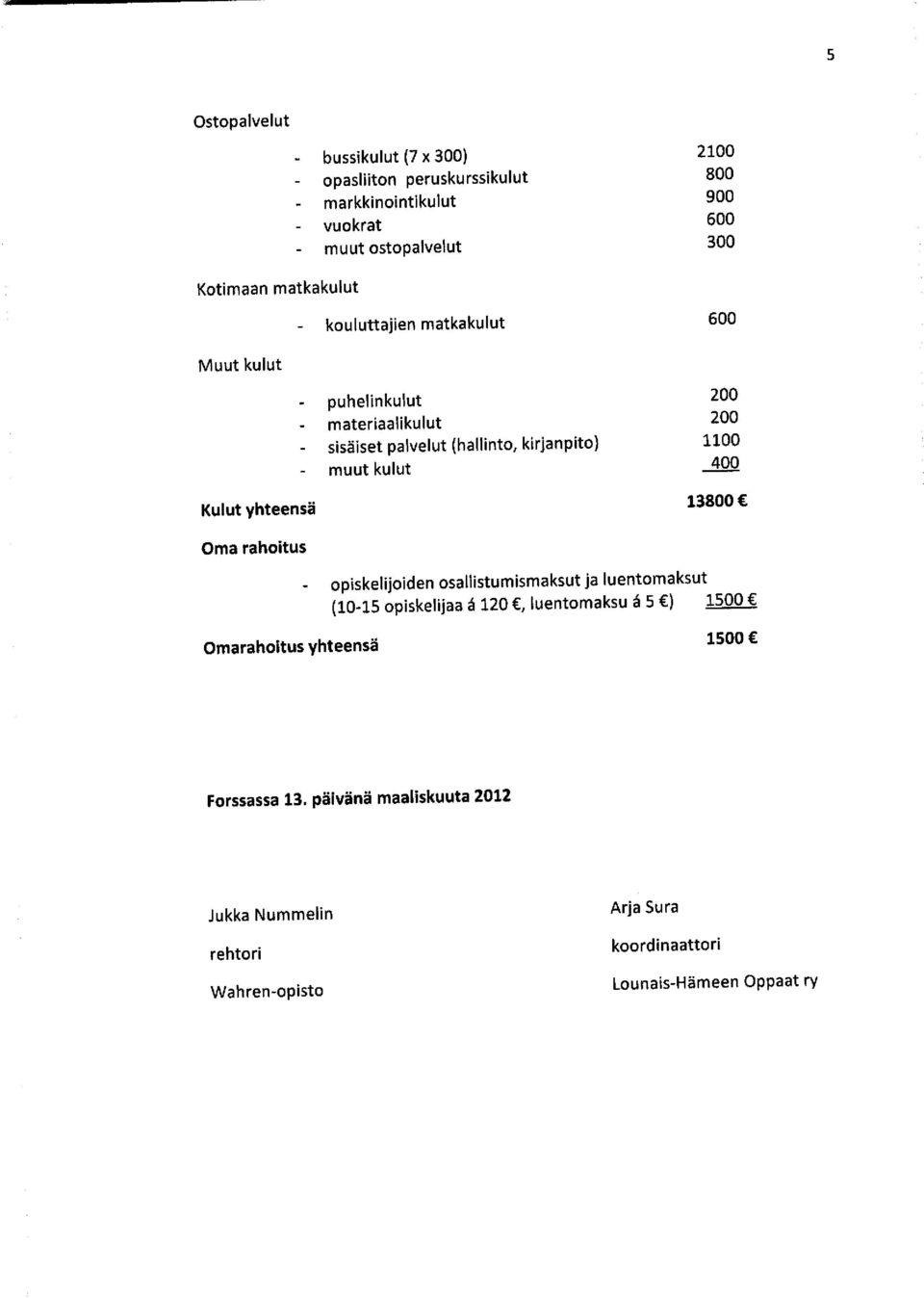 kirjanpito) 1100 muut kulut 400 Kulut yhteensä Oma rahoitus Omarahoitus yhteensä - opiskelijoiden osallistumismaksut ja