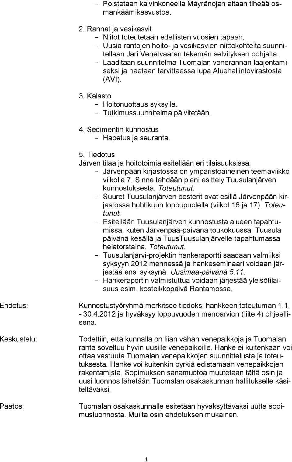 - Laaditaan suunnitelma Tuomalan venerannan laajentamiseksi ja haetaan tarvittaessa lupa Aluehallintovirastosta (AVI). 3. Kalasto - Hoitonuottaus syksyllä. - Tutkimussuunnitelma päivitetään. 4.