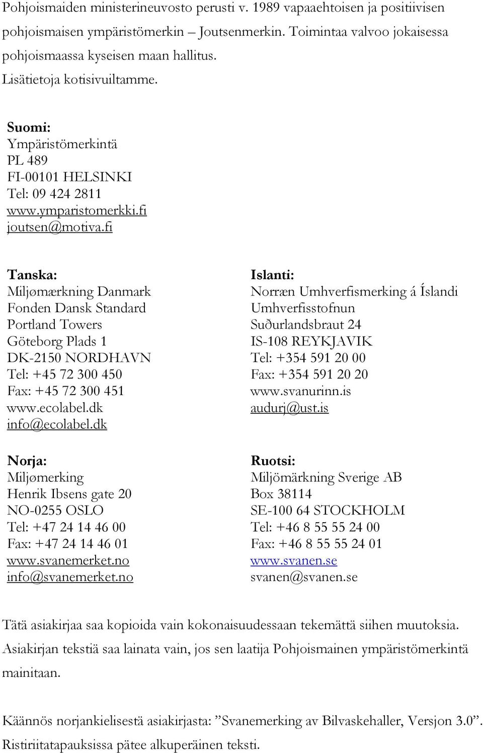 fi Tanska: Miljømærkning Danmark Fonden Dansk Standard Portland Towers Göteborg Plads 1 DK-2150 NORDHAVN Tel: +45 72 300 450 Fax: +45 72 300 451 www.ecolabel.dk info@ecolabel.