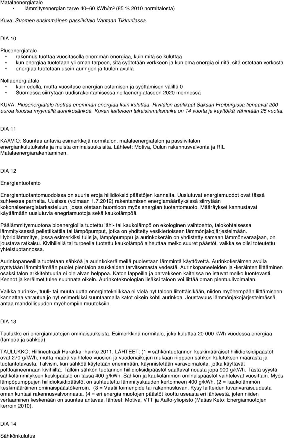 ostetaan verkosta energiaa tuotetaan usein auringon ja tuulen avulla Nollaenergiatalo kuin edellä, mutta vuositase energian ostamisen ja syöttämisen välillä 0 Suomessa siirrytään uudisrakentamisessa