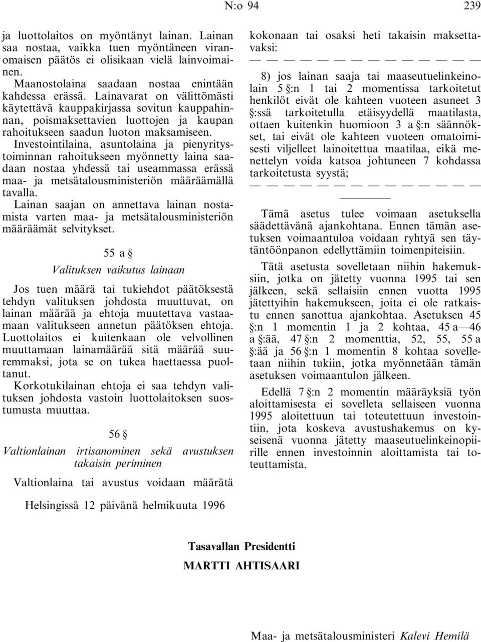 Investointilaina, asuntolaina ja pienyritystoiminnan rahoitukseen myönnetty laina saadaan nostaa yhdessä tai useammassa erässä maa- ja metsätalousministeriön määräämällä tavalla.