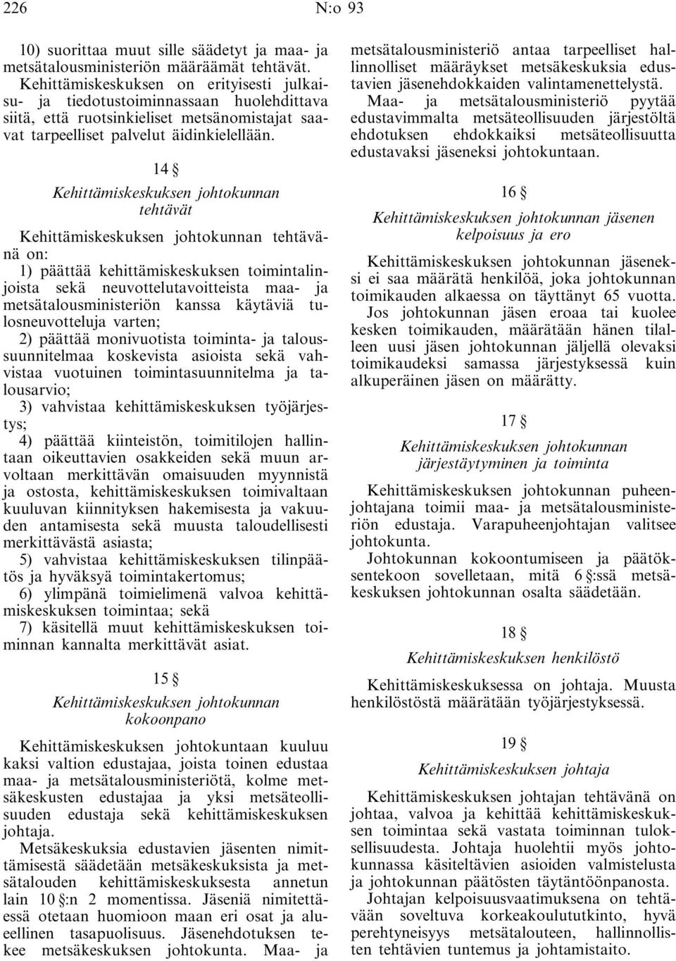 14 Kehittämiskeskuksen johtokunnan tehtävät Kehittämiskeskuksen johtokunnan tehtävänä on: 1) päättää kehittämiskeskuksen toimintalinjoista sekä neuvottelutavoitteista maa- ja metsätalousministeriön