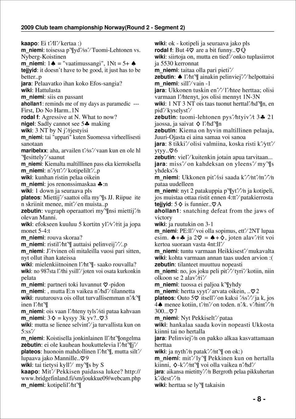 nigel: adly cannot see 5 making wiki: 3 T by jˆ rjestyisi m_niemi: tai "uppari" kuten uomessa virheellisesti sanotaan maribelxx: aha, arvailen tˆ ssˆ vaan kun en ole hl ˆ esittelyˆ saanut m_niemi: