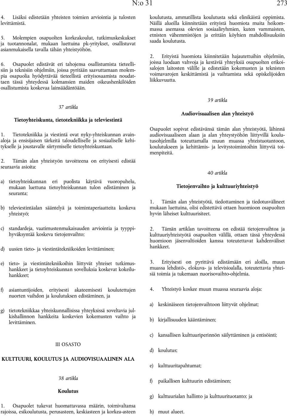 Osapuolet edistävät eri tahojensa osallistumista tieteellisiin ja teknisiin ohjelmiin, joissa pyritään saavuttamaan molempia osapuolia hyödyttävää tieteellistä erityisosaamista noudattaen tässä